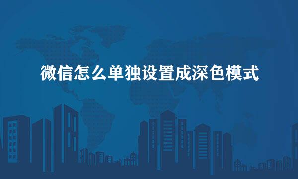 微信怎么单独设置成深色模式