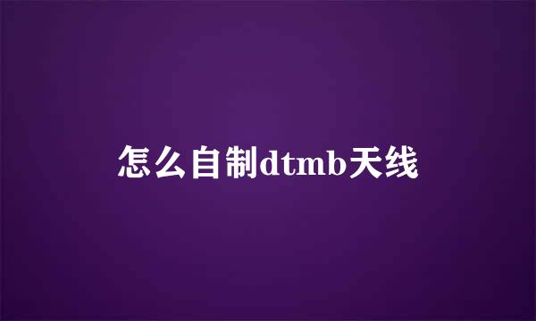 怎么自制dtmb天线