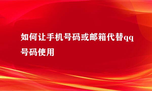 如何让手机号码或邮箱代替qq号码使用