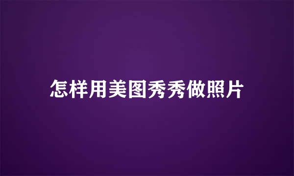 怎样用美图秀秀做照片