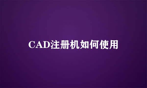 CAD注册机如何使用