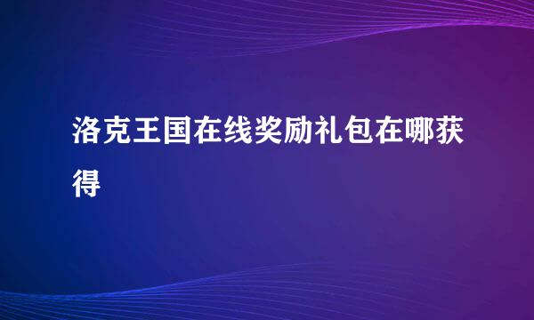 洛克王国在线奖励礼包在哪获得