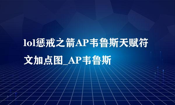 lol惩戒之箭AP韦鲁斯天赋符文加点图_AP韦鲁斯