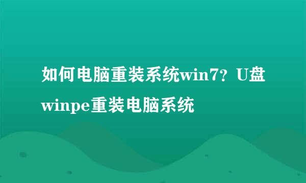 如何电脑重装系统win7？U盘winpe重装电脑系统