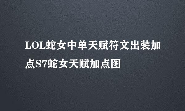 LOL蛇女中单天赋符文出装加点S7蛇女天赋加点图