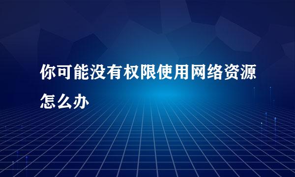 你可能没有权限使用网络资源怎么办