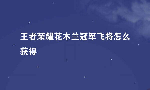 王者荣耀花木兰冠军飞将怎么获得