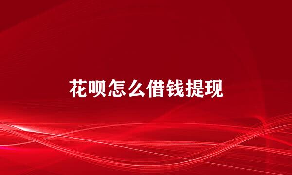 花呗怎么借钱提现