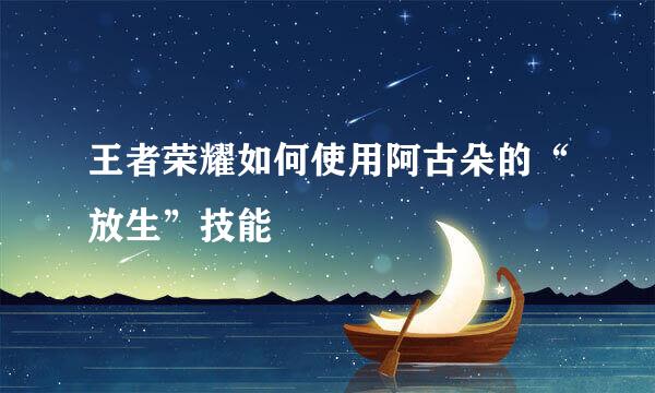 王者荣耀如何使用阿古朵的“放生”技能