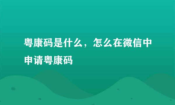 粤康码是什么，怎么在微信中申请粤康码