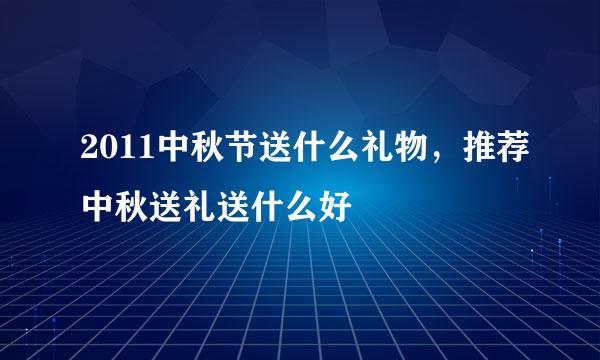 2011中秋节送什么礼物，推荐中秋送礼送什么好