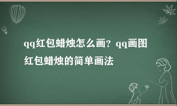 qq红包蜡烛怎么画？qq画图红包蜡烛的简单画法