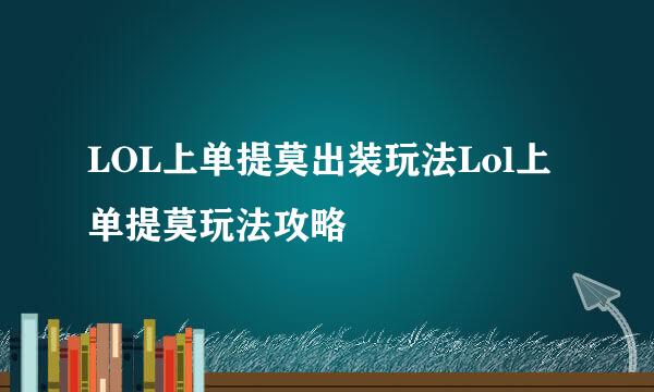 LOL上单提莫出装玩法Lol上单提莫玩法攻略