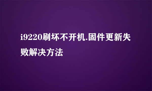 i9220刷坏不开机.固件更新失败解决方法