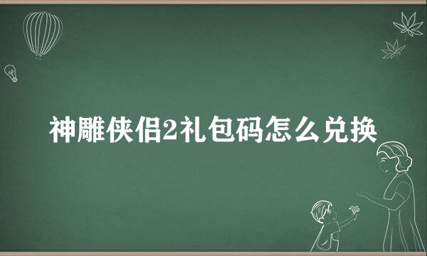 神雕侠侣2礼包码怎么兑换