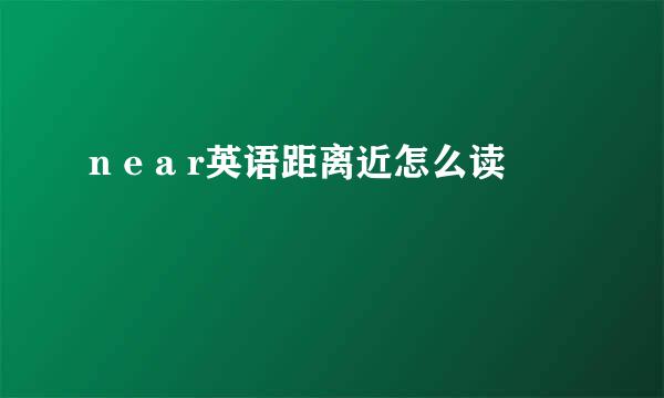 n e a r英语距离近怎么读