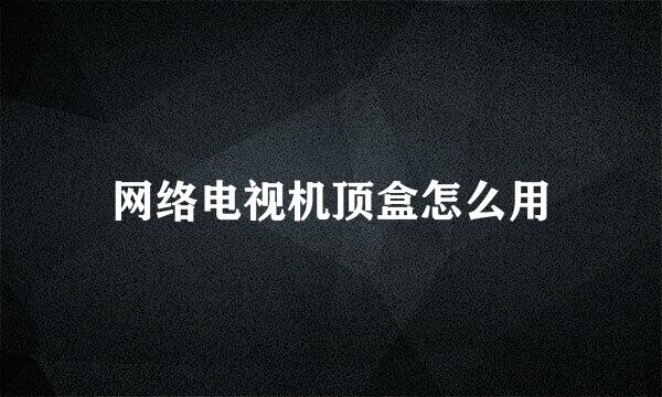网络电视机顶盒怎么用