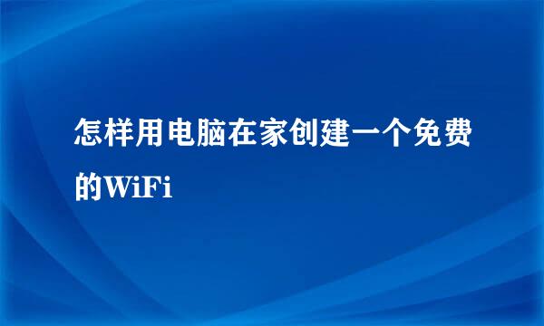 怎样用电脑在家创建一个免费的WiFi