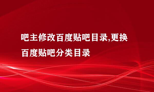 吧主修改百度贴吧目录,更换百度贴吧分类目录