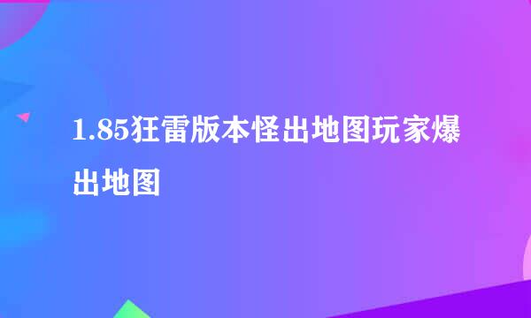 1.85狂雷版本怪出地图玩家爆出地图