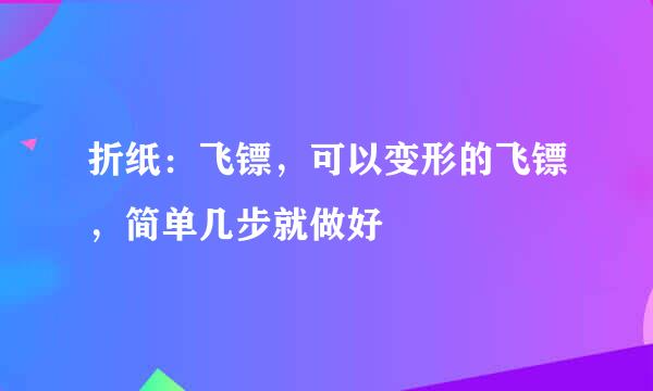 折纸：飞镖，可以变形的飞镖，简单几步就做好