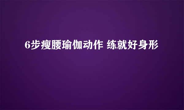 6步瘦腰瑜伽动作 练就好身形