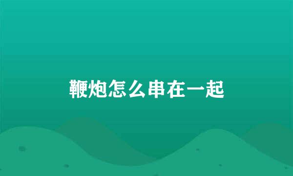 鞭炮怎么串在一起