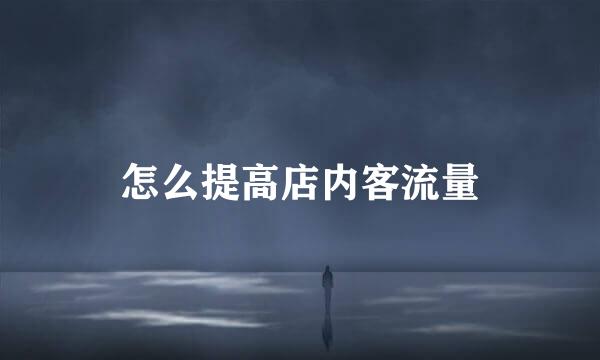 怎么提高店内客流量