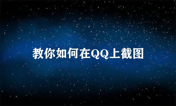 教你如何在QQ上截图