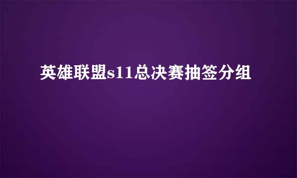 英雄联盟s11总决赛抽签分组