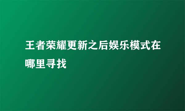 王者荣耀更新之后娱乐模式在哪里寻找