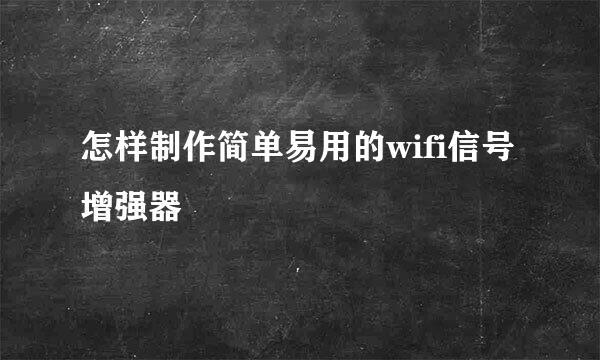 怎样制作简单易用的wifi信号增强器