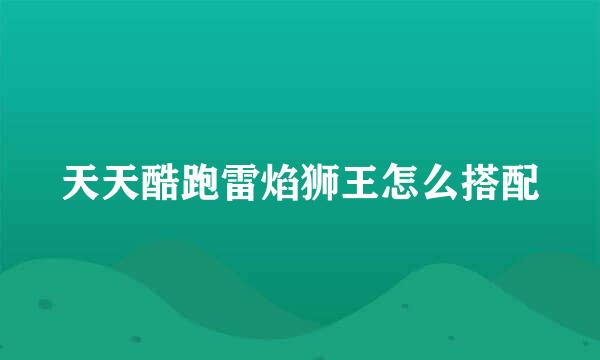天天酷跑雷焰狮王怎么搭配
