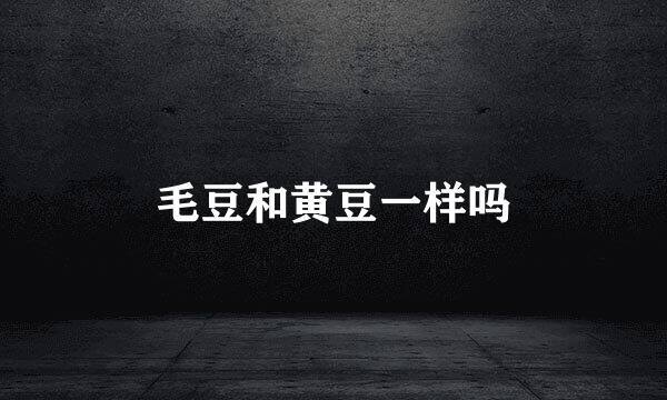 毛豆和黄豆一样吗