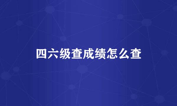 四六级查成绩怎么查