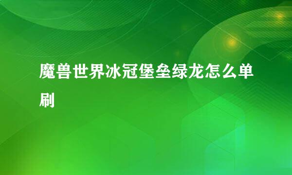 魔兽世界冰冠堡垒绿龙怎么单刷