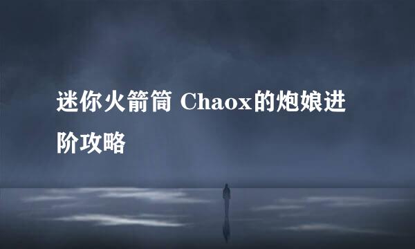 迷你火箭筒 Chaox的炮娘进阶攻略