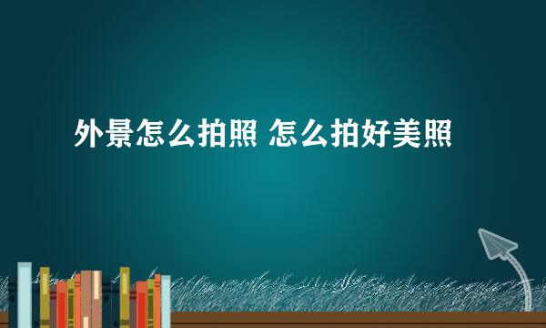 外景怎么拍照 怎么拍好美照