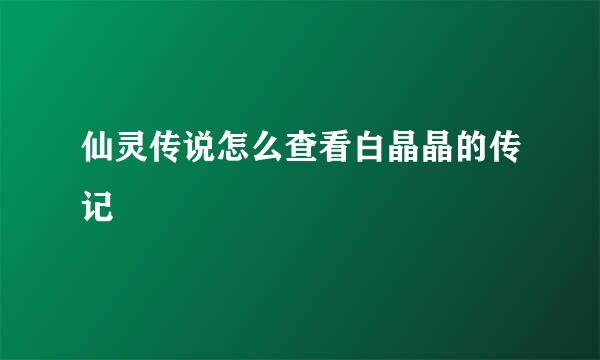 仙灵传说怎么查看白晶晶的传记