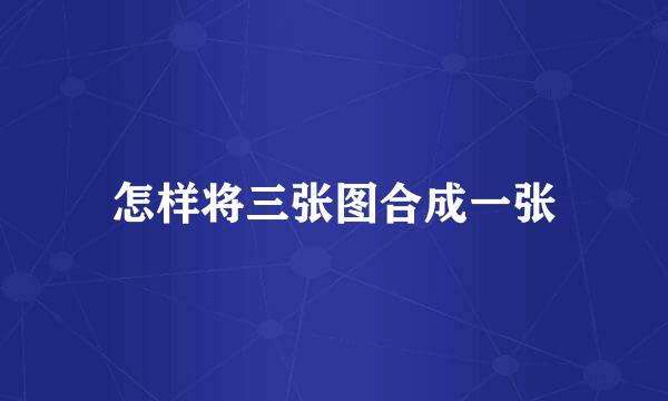 怎样将三张图合成一张