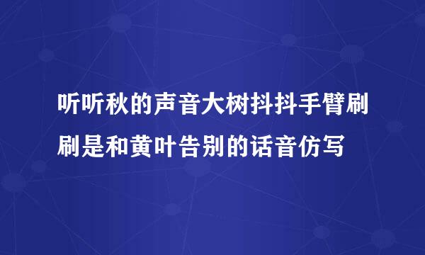 听听秋的声音大树抖抖手臂刷刷是和黄叶告别的话音仿写