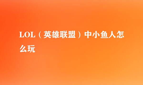 LOL（英雄联盟）中小鱼人怎么玩