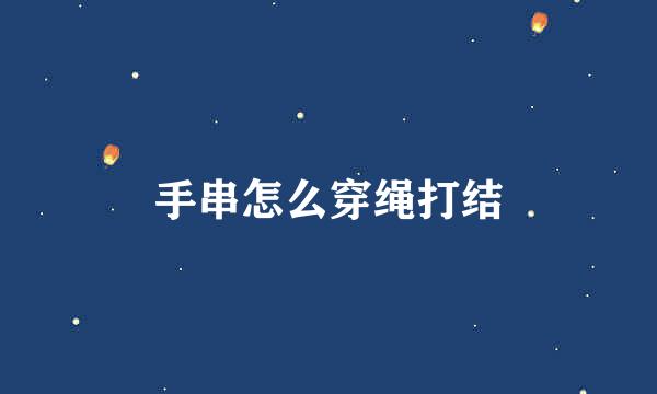 手串怎么穿绳打结