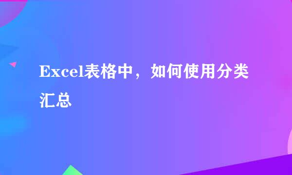 Excel表格中，如何使用分类汇总