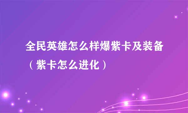 全民英雄怎么样爆紫卡及装备（紫卡怎么进化）