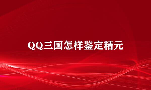QQ三国怎样鉴定精元