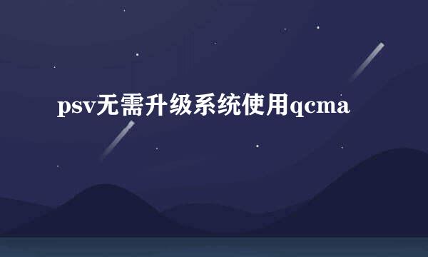 psv无需升级系统使用qcma