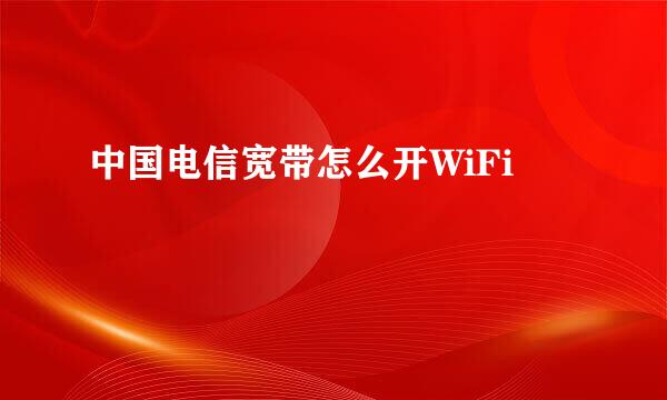 中国电信宽带怎么开WiFi