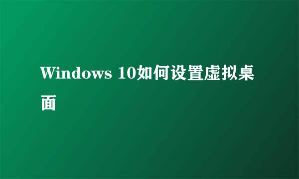 Windows 10如何设置虚拟桌面