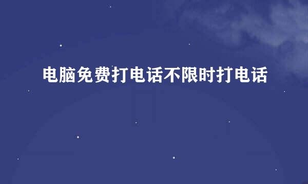 电脑免费打电话不限时打电话